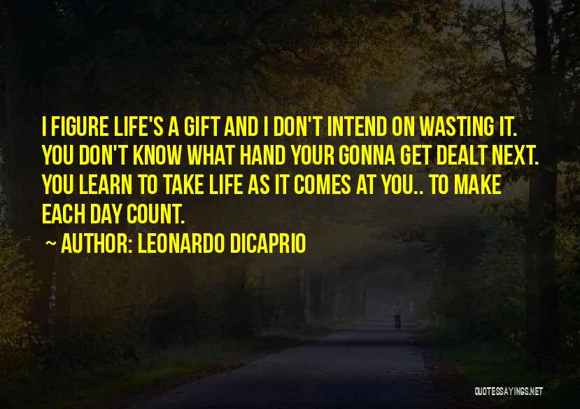 Leonardo DiCaprio Quotes: I Figure Life's A Gift And I Don't Intend On Wasting It. You Don't Know What Hand Your Gonna Get