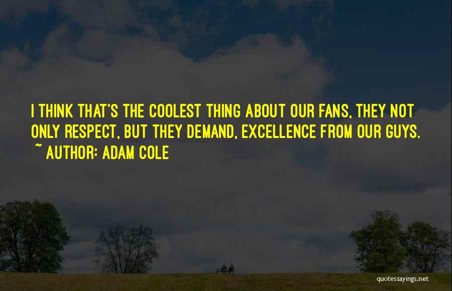 Adam Cole Quotes: I Think That's The Coolest Thing About Our Fans, They Not Only Respect, But They Demand, Excellence From Our Guys.