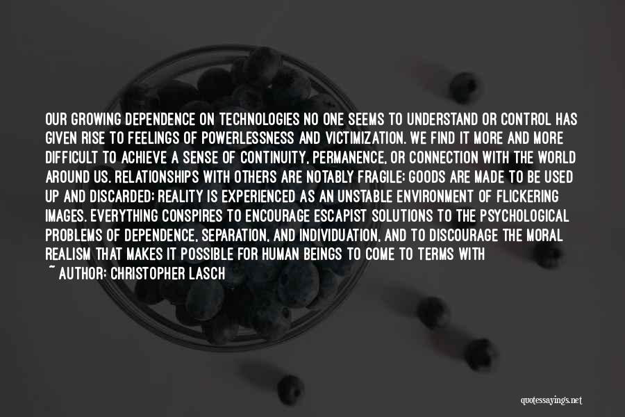 Christopher Lasch Quotes: Our Growing Dependence On Technologies No One Seems To Understand Or Control Has Given Rise To Feelings Of Powerlessness And