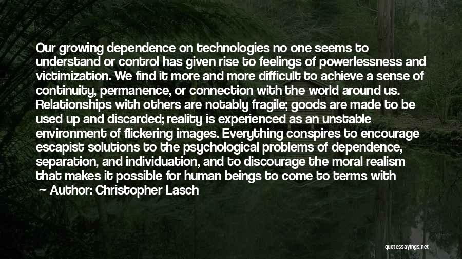 Christopher Lasch Quotes: Our Growing Dependence On Technologies No One Seems To Understand Or Control Has Given Rise To Feelings Of Powerlessness And