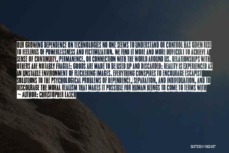 Christopher Lasch Quotes: Our Growing Dependence On Technologies No One Seems To Understand Or Control Has Given Rise To Feelings Of Powerlessness And