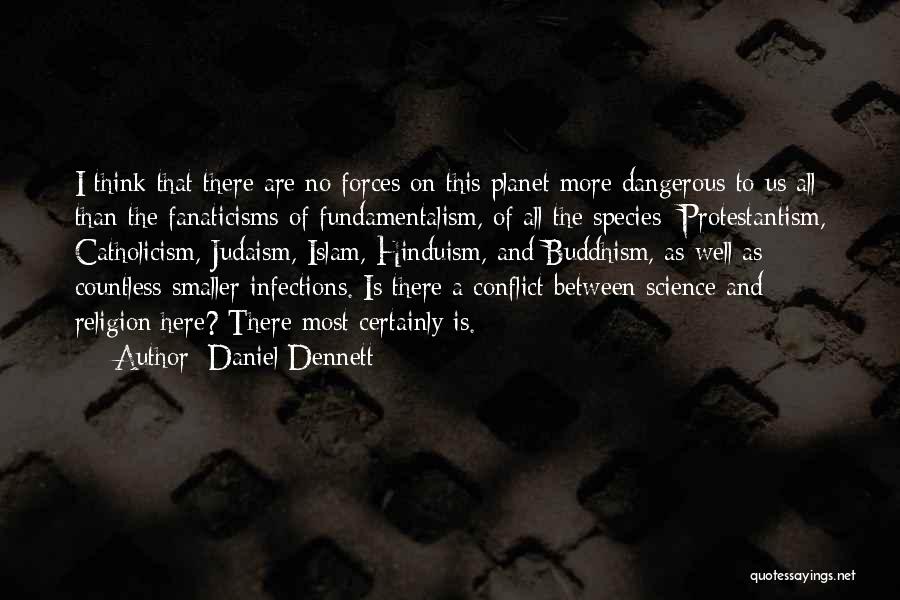 Daniel Dennett Quotes: I Think That There Are No Forces On This Planet More Dangerous To Us All Than The Fanaticisms Of Fundamentalism,