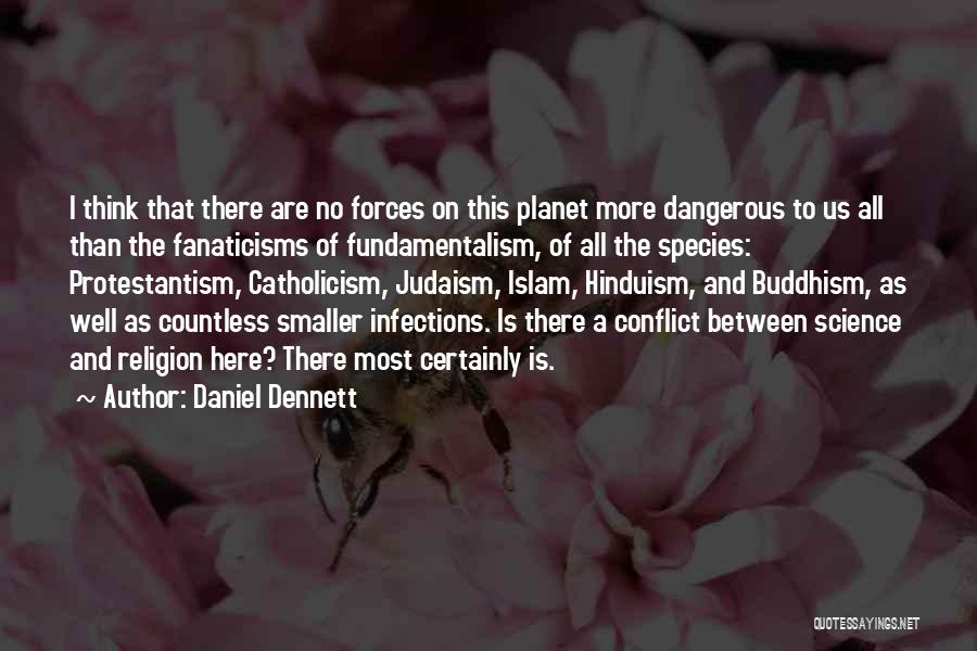 Daniel Dennett Quotes: I Think That There Are No Forces On This Planet More Dangerous To Us All Than The Fanaticisms Of Fundamentalism,