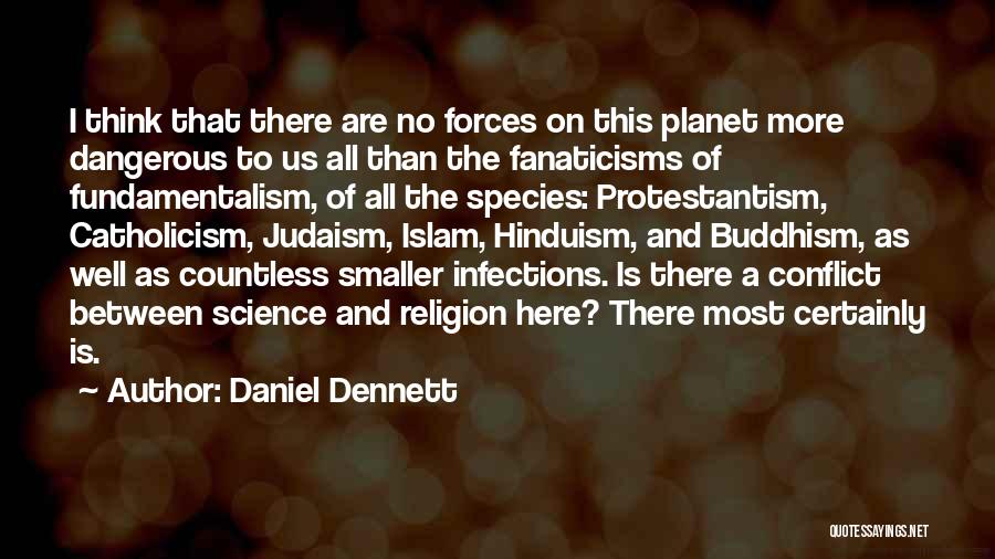 Daniel Dennett Quotes: I Think That There Are No Forces On This Planet More Dangerous To Us All Than The Fanaticisms Of Fundamentalism,