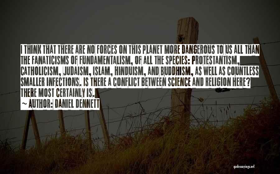 Daniel Dennett Quotes: I Think That There Are No Forces On This Planet More Dangerous To Us All Than The Fanaticisms Of Fundamentalism,