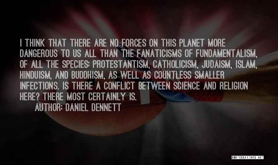 Daniel Dennett Quotes: I Think That There Are No Forces On This Planet More Dangerous To Us All Than The Fanaticisms Of Fundamentalism,