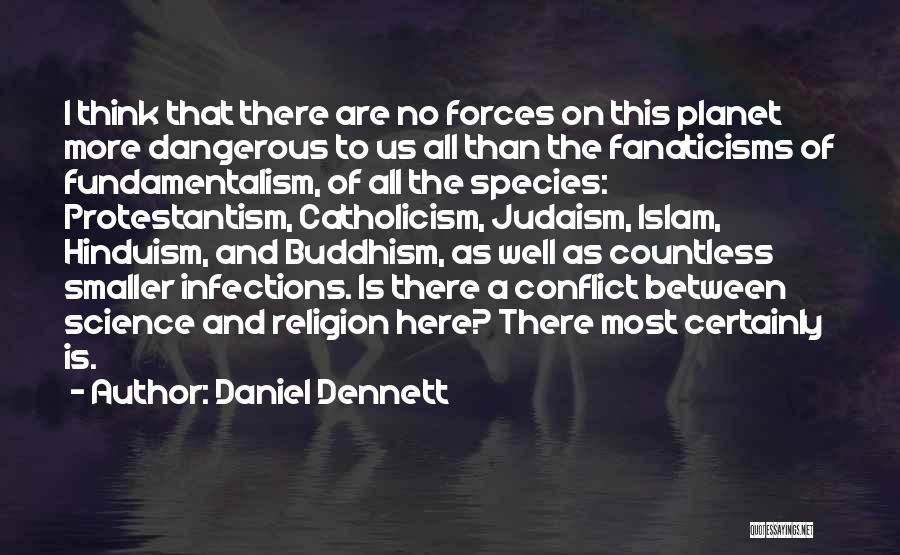 Daniel Dennett Quotes: I Think That There Are No Forces On This Planet More Dangerous To Us All Than The Fanaticisms Of Fundamentalism,