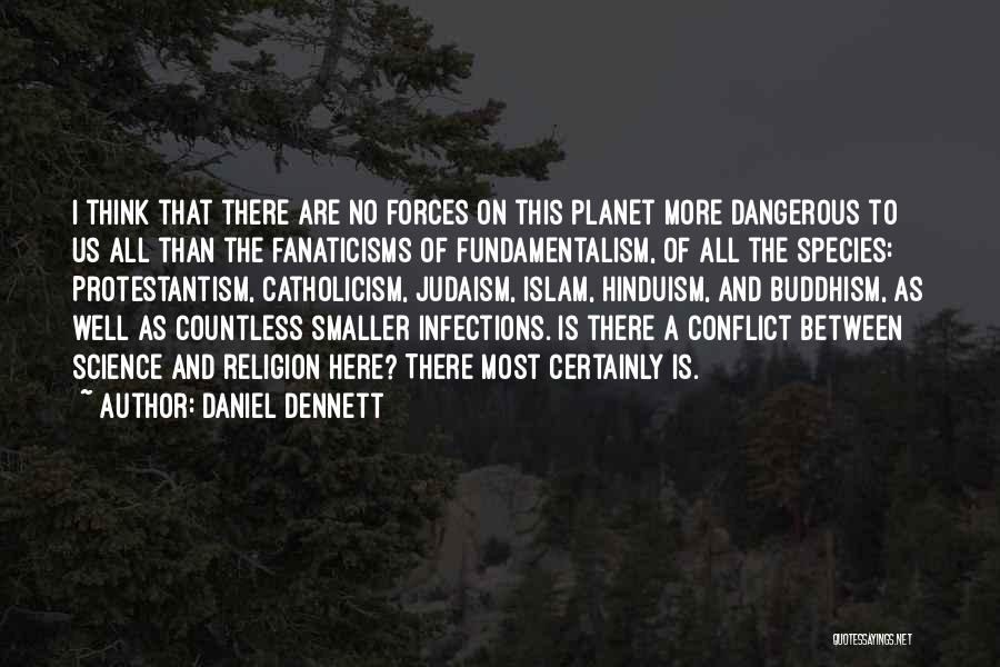 Daniel Dennett Quotes: I Think That There Are No Forces On This Planet More Dangerous To Us All Than The Fanaticisms Of Fundamentalism,