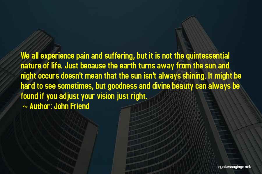 John Friend Quotes: We All Experience Pain And Suffering, But It Is Not The Quintessential Nature Of Life. Just Because The Earth Turns