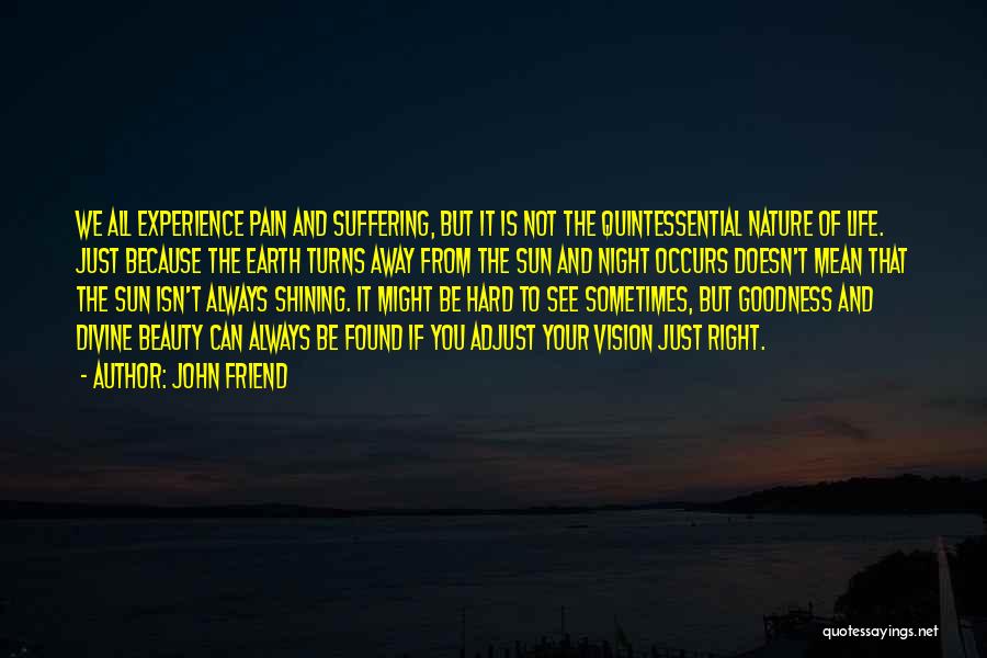 John Friend Quotes: We All Experience Pain And Suffering, But It Is Not The Quintessential Nature Of Life. Just Because The Earth Turns