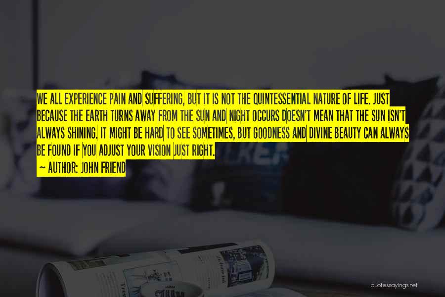 John Friend Quotes: We All Experience Pain And Suffering, But It Is Not The Quintessential Nature Of Life. Just Because The Earth Turns