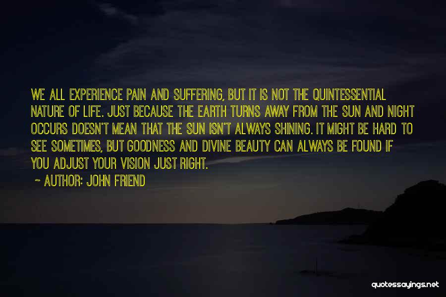 John Friend Quotes: We All Experience Pain And Suffering, But It Is Not The Quintessential Nature Of Life. Just Because The Earth Turns