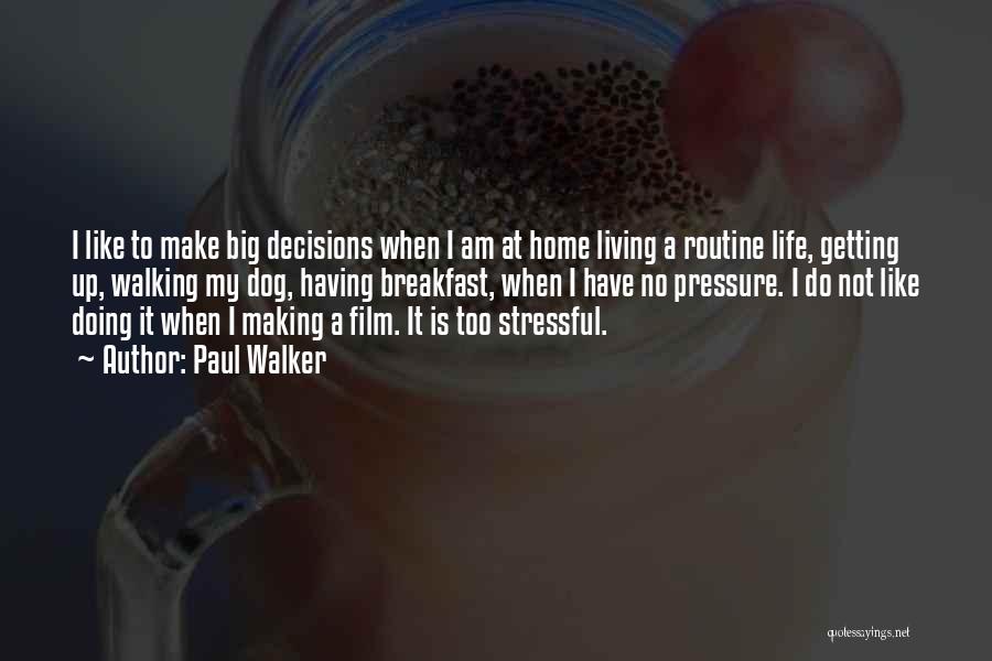 Paul Walker Quotes: I Like To Make Big Decisions When I Am At Home Living A Routine Life, Getting Up, Walking My Dog,