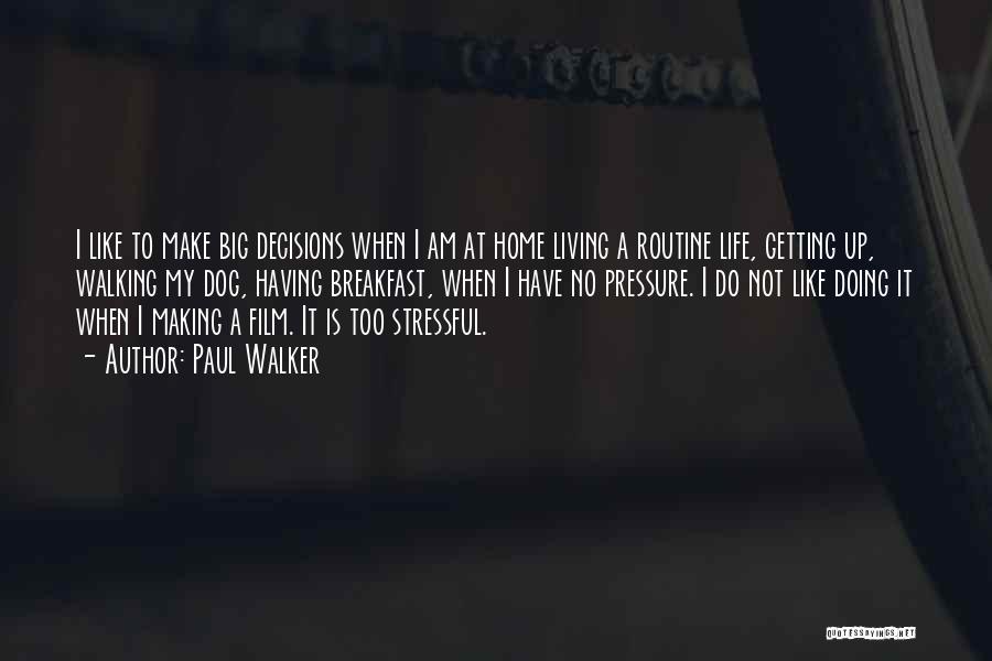 Paul Walker Quotes: I Like To Make Big Decisions When I Am At Home Living A Routine Life, Getting Up, Walking My Dog,