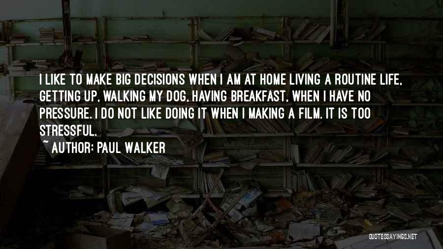 Paul Walker Quotes: I Like To Make Big Decisions When I Am At Home Living A Routine Life, Getting Up, Walking My Dog,