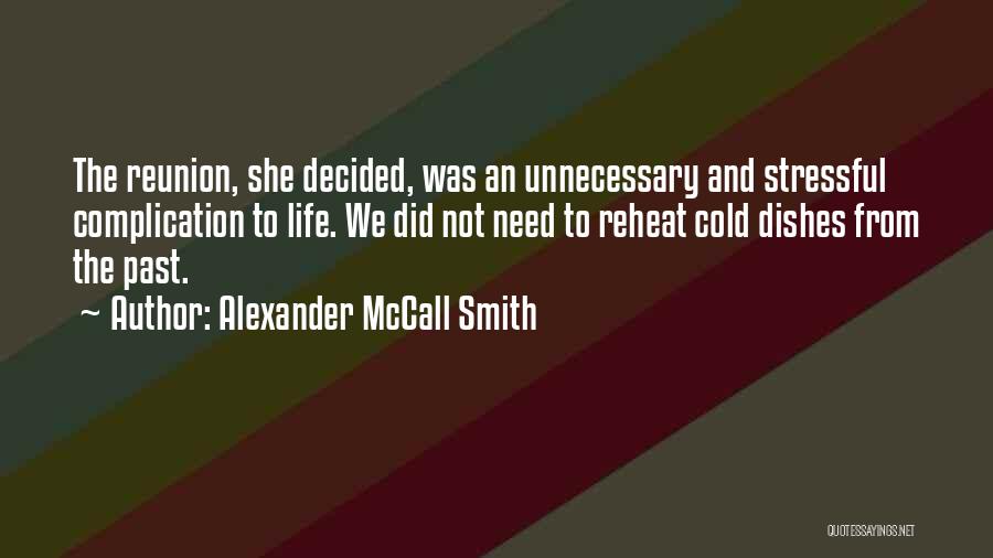 Alexander McCall Smith Quotes: The Reunion, She Decided, Was An Unnecessary And Stressful Complication To Life. We Did Not Need To Reheat Cold Dishes