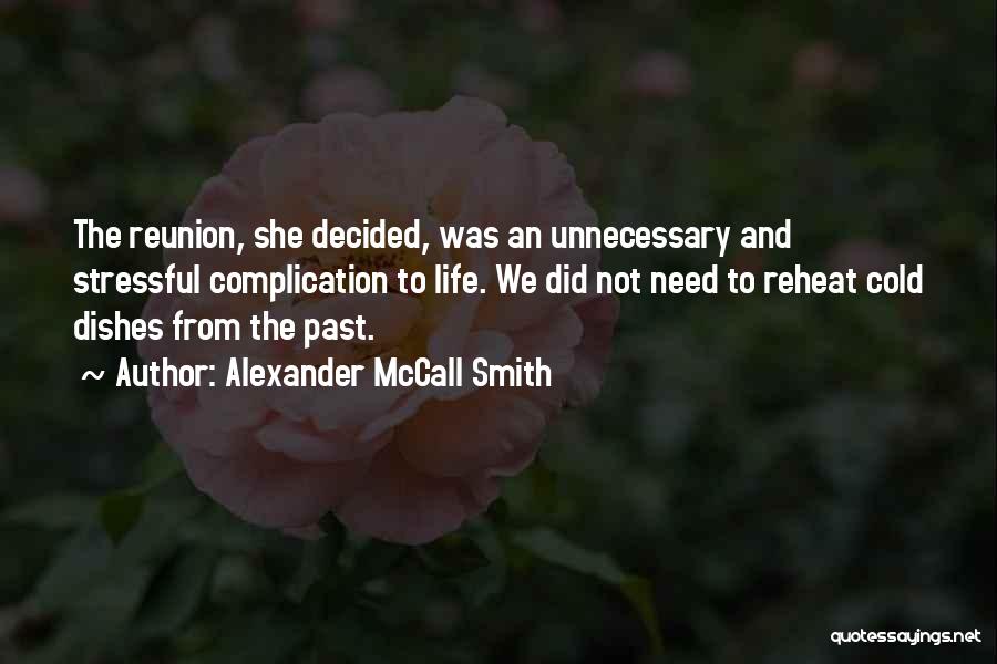 Alexander McCall Smith Quotes: The Reunion, She Decided, Was An Unnecessary And Stressful Complication To Life. We Did Not Need To Reheat Cold Dishes