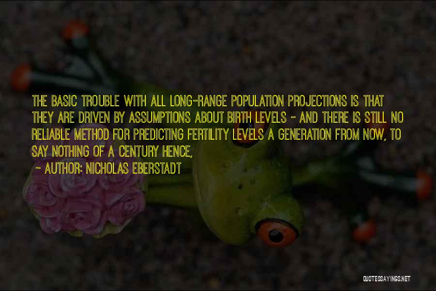 Nicholas Eberstadt Quotes: The Basic Trouble With All Long-range Population Projections Is That They Are Driven By Assumptions About Birth Levels - And