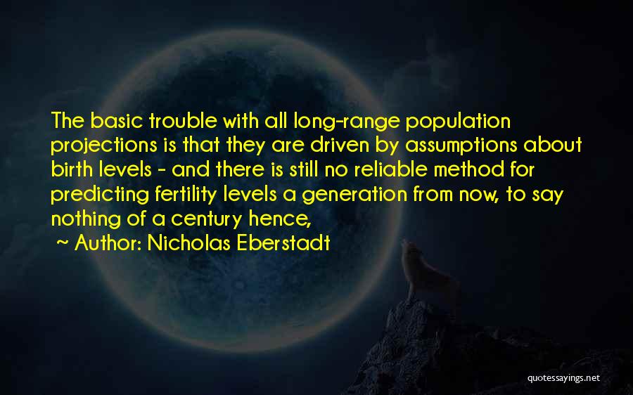 Nicholas Eberstadt Quotes: The Basic Trouble With All Long-range Population Projections Is That They Are Driven By Assumptions About Birth Levels - And