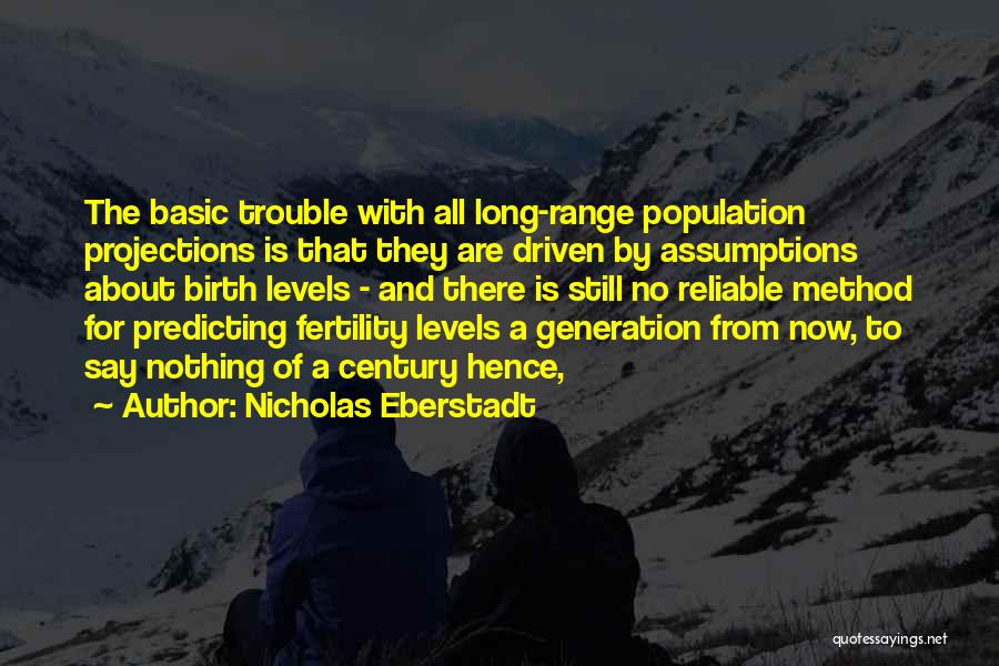 Nicholas Eberstadt Quotes: The Basic Trouble With All Long-range Population Projections Is That They Are Driven By Assumptions About Birth Levels - And