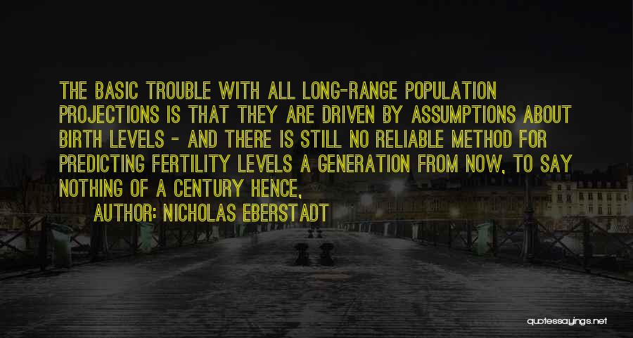 Nicholas Eberstadt Quotes: The Basic Trouble With All Long-range Population Projections Is That They Are Driven By Assumptions About Birth Levels - And