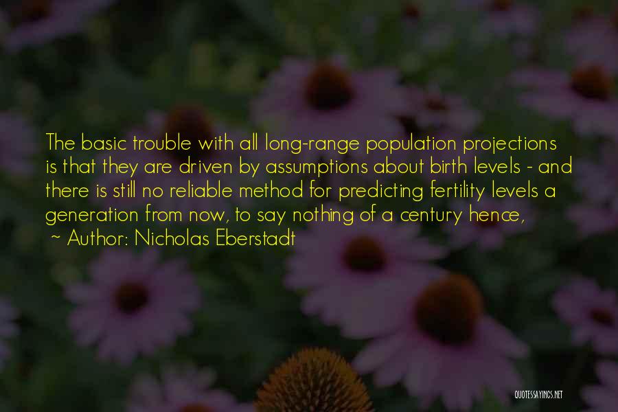 Nicholas Eberstadt Quotes: The Basic Trouble With All Long-range Population Projections Is That They Are Driven By Assumptions About Birth Levels - And