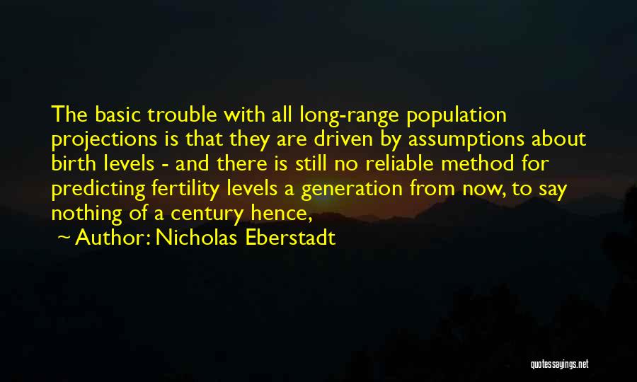 Nicholas Eberstadt Quotes: The Basic Trouble With All Long-range Population Projections Is That They Are Driven By Assumptions About Birth Levels - And