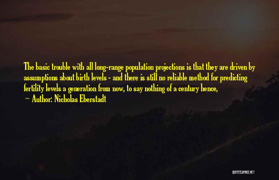 Nicholas Eberstadt Quotes: The Basic Trouble With All Long-range Population Projections Is That They Are Driven By Assumptions About Birth Levels - And