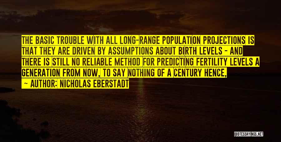 Nicholas Eberstadt Quotes: The Basic Trouble With All Long-range Population Projections Is That They Are Driven By Assumptions About Birth Levels - And