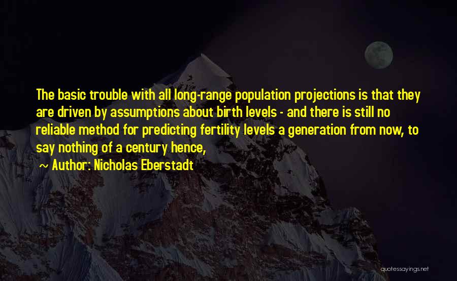 Nicholas Eberstadt Quotes: The Basic Trouble With All Long-range Population Projections Is That They Are Driven By Assumptions About Birth Levels - And