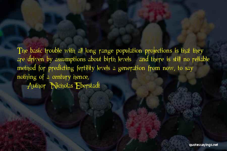 Nicholas Eberstadt Quotes: The Basic Trouble With All Long-range Population Projections Is That They Are Driven By Assumptions About Birth Levels - And