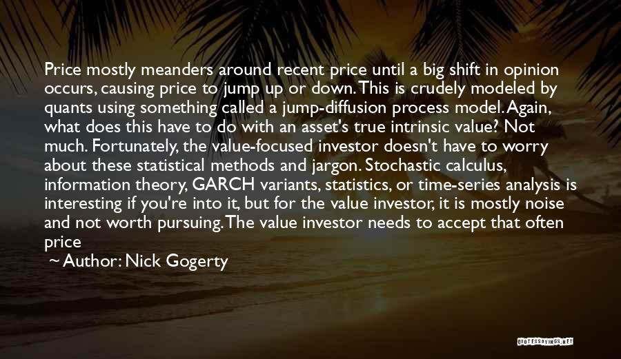 Nick Gogerty Quotes: Price Mostly Meanders Around Recent Price Until A Big Shift In Opinion Occurs, Causing Price To Jump Up Or Down.