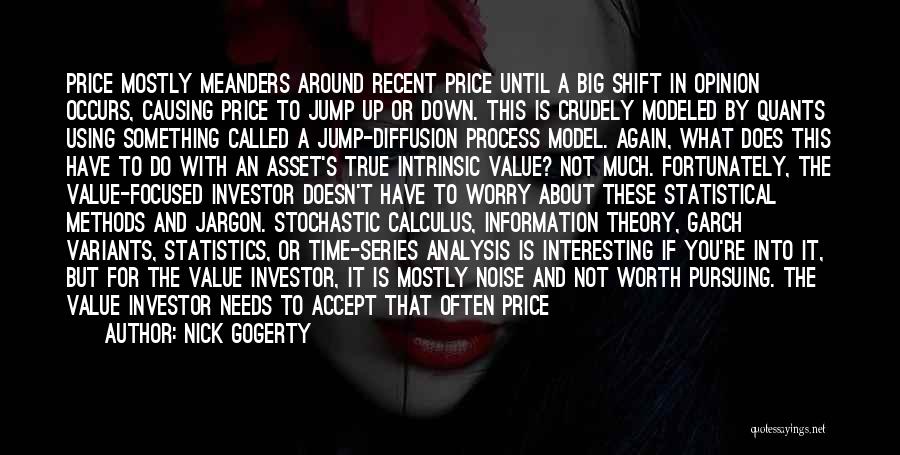 Nick Gogerty Quotes: Price Mostly Meanders Around Recent Price Until A Big Shift In Opinion Occurs, Causing Price To Jump Up Or Down.