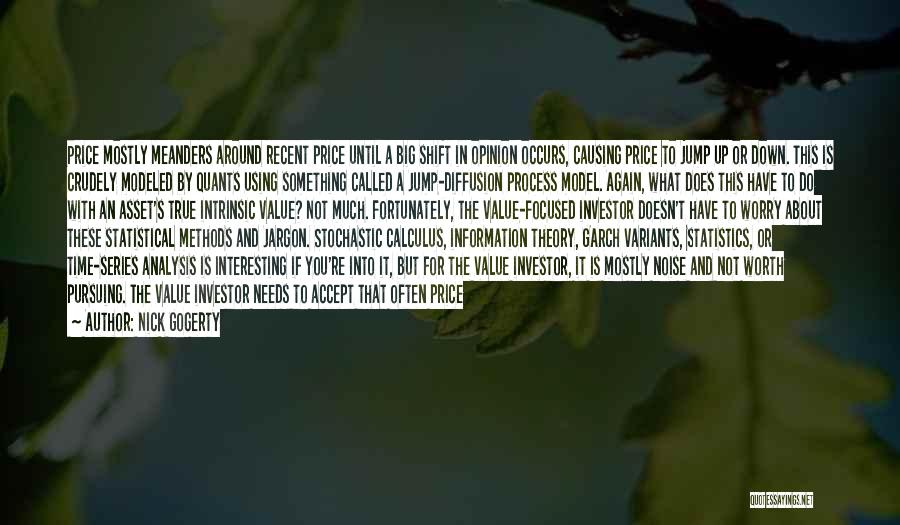 Nick Gogerty Quotes: Price Mostly Meanders Around Recent Price Until A Big Shift In Opinion Occurs, Causing Price To Jump Up Or Down.