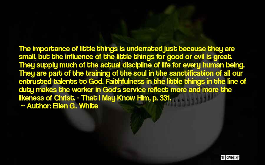 Ellen G. White Quotes: The Importance Of Little Things Is Underrated Just Because They Are Small, But The Influence Of The Little Things For