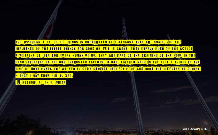 Ellen G. White Quotes: The Importance Of Little Things Is Underrated Just Because They Are Small, But The Influence Of The Little Things For