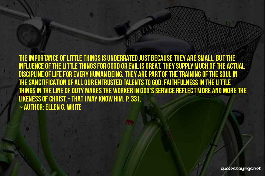 Ellen G. White Quotes: The Importance Of Little Things Is Underrated Just Because They Are Small, But The Influence Of The Little Things For