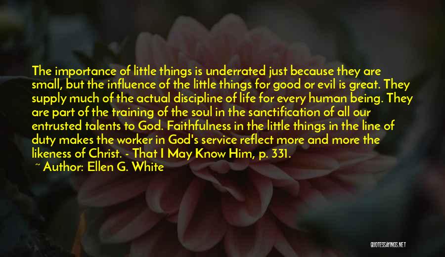 Ellen G. White Quotes: The Importance Of Little Things Is Underrated Just Because They Are Small, But The Influence Of The Little Things For