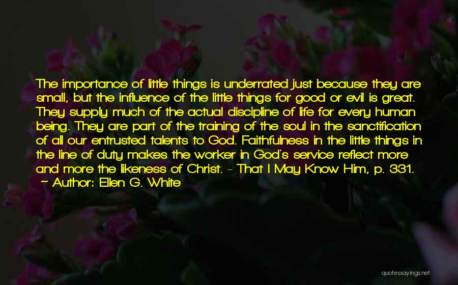 Ellen G. White Quotes: The Importance Of Little Things Is Underrated Just Because They Are Small, But The Influence Of The Little Things For