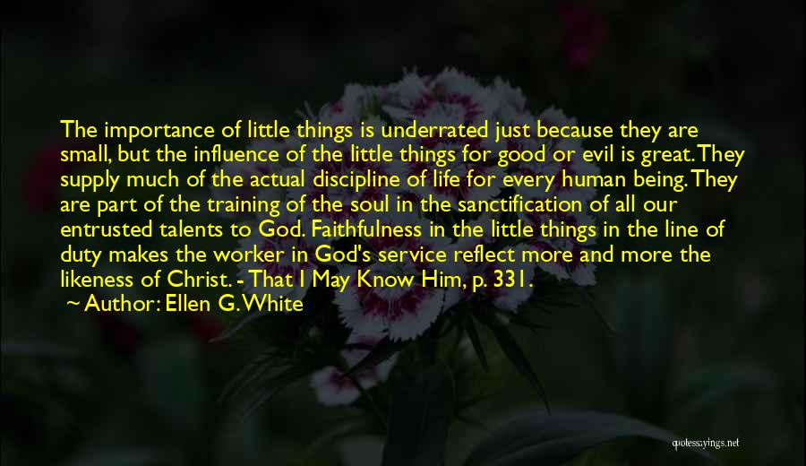 Ellen G. White Quotes: The Importance Of Little Things Is Underrated Just Because They Are Small, But The Influence Of The Little Things For