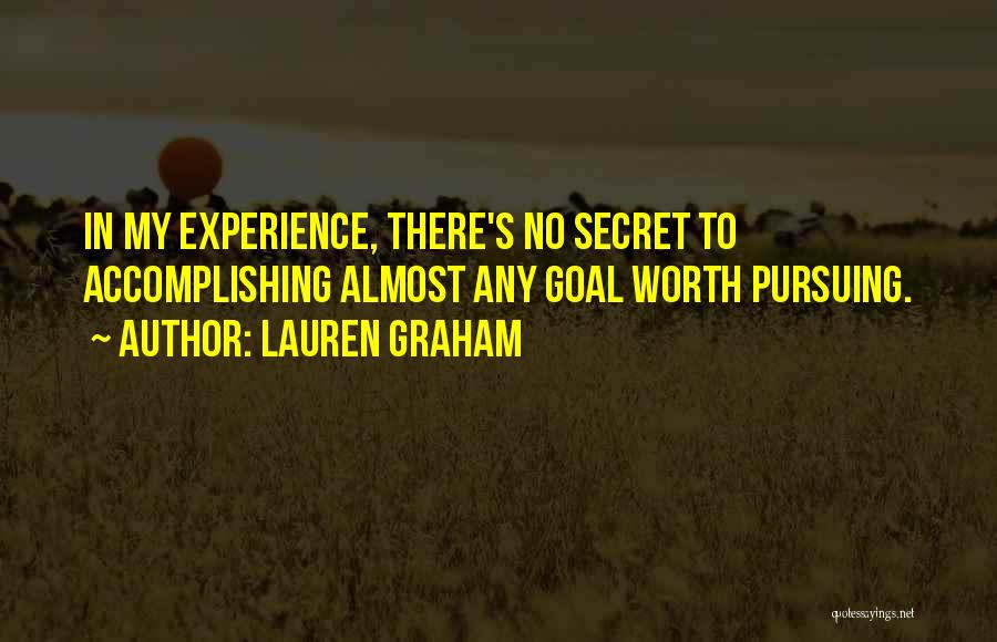 Lauren Graham Quotes: In My Experience, There's No Secret To Accomplishing Almost Any Goal Worth Pursuing.