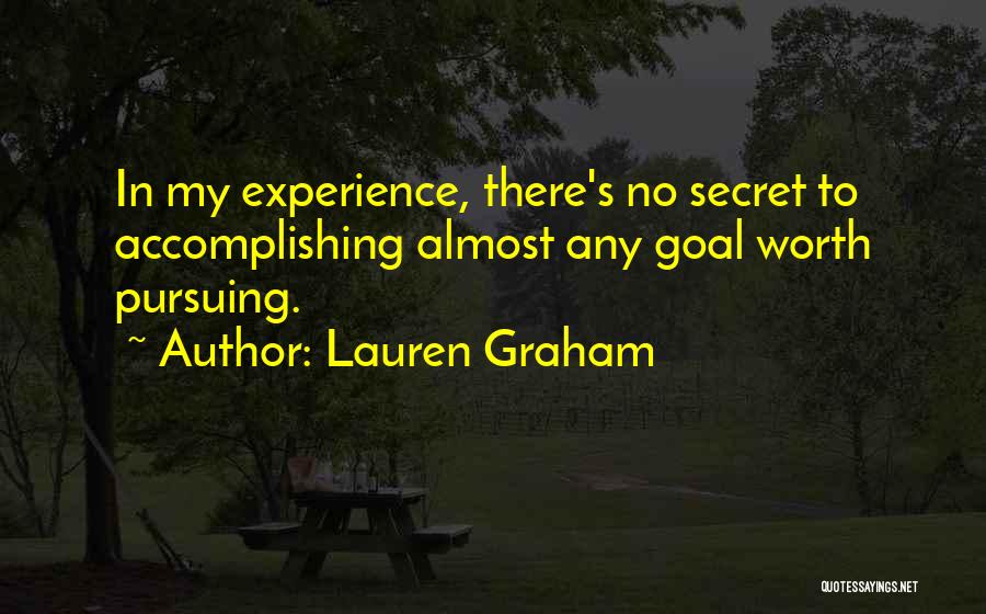 Lauren Graham Quotes: In My Experience, There's No Secret To Accomplishing Almost Any Goal Worth Pursuing.