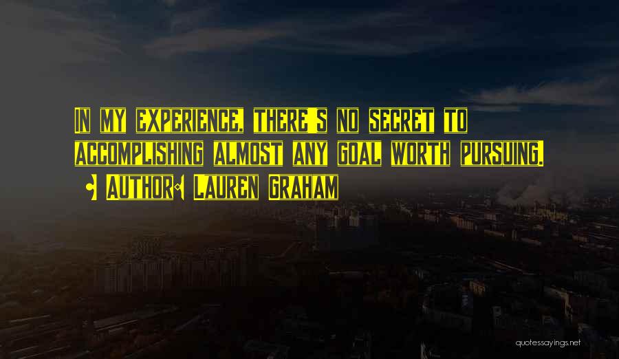 Lauren Graham Quotes: In My Experience, There's No Secret To Accomplishing Almost Any Goal Worth Pursuing.