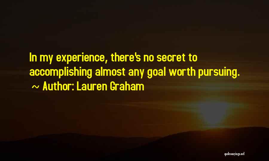 Lauren Graham Quotes: In My Experience, There's No Secret To Accomplishing Almost Any Goal Worth Pursuing.