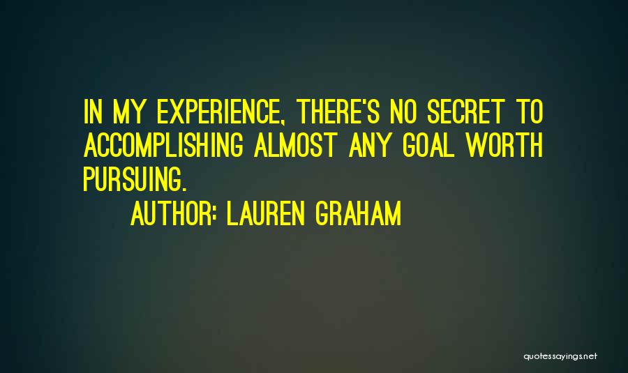 Lauren Graham Quotes: In My Experience, There's No Secret To Accomplishing Almost Any Goal Worth Pursuing.