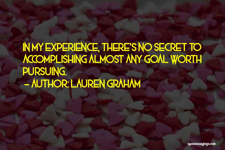 Lauren Graham Quotes: In My Experience, There's No Secret To Accomplishing Almost Any Goal Worth Pursuing.