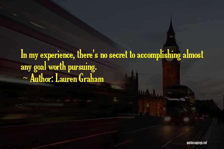 Lauren Graham Quotes: In My Experience, There's No Secret To Accomplishing Almost Any Goal Worth Pursuing.