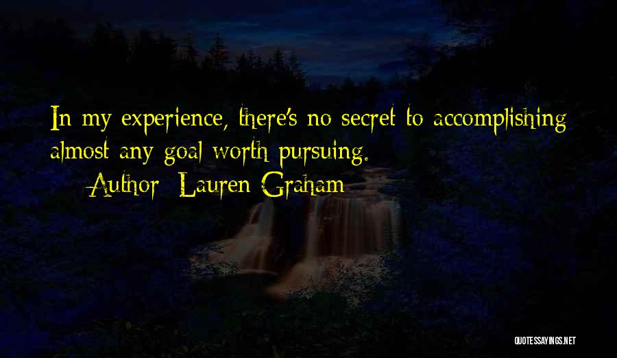 Lauren Graham Quotes: In My Experience, There's No Secret To Accomplishing Almost Any Goal Worth Pursuing.