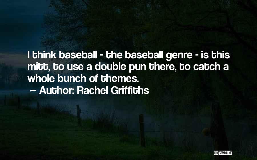Rachel Griffiths Quotes: I Think Baseball - The Baseball Genre - Is This Mitt, To Use A Double Pun There, To Catch A