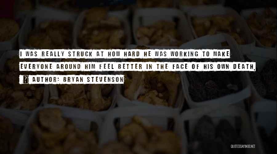 Bryan Stevenson Quotes: I Was Really Struck At How Hard He Was Working To Make Everyone Around Him Feel Better In The Face